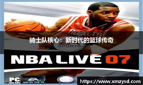 骑士队核心：新时代的篮球传奇